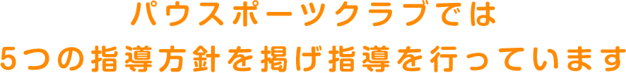 パウスポーツクラブでは5つの指導方針を掲げ指導を行っています