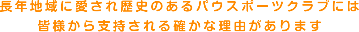 長年地域に愛され歴史のあるパウスポーツクラブには皆様から支持される確かな理由があります