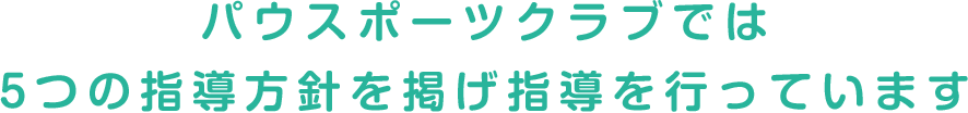 パウスポーツクラブでは5つの指導方針を掲げ指導を行っています