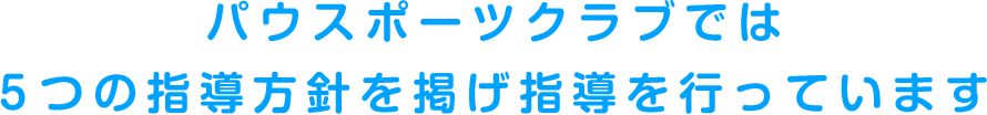 パウスポーツクラブでは5つの指導方針を掲げ指導を行っています