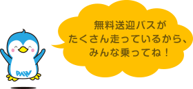 無料送迎バスがたくさん走っているから、みんな乗ってね！