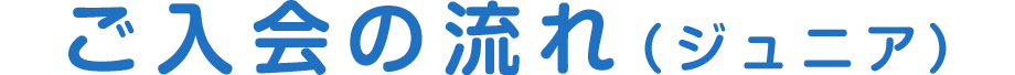 ご入会の流れ（ジュニア）