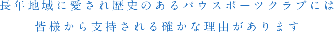 長年地域に愛され歴史のあるパウスポーツクラブには皆様から支持される確かな理由があります