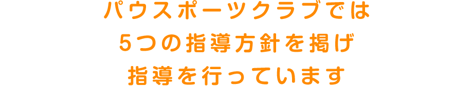 パウスポーツクラブでは5つの指導方針を掲げ指導を行っています