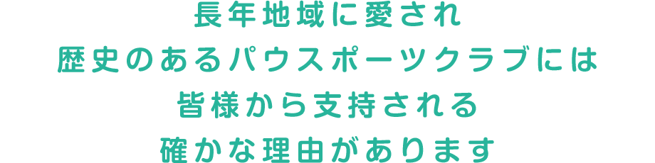 長年地域に愛され歴史のあるパウスポーツクラブには皆様から支持される確かな理由があります